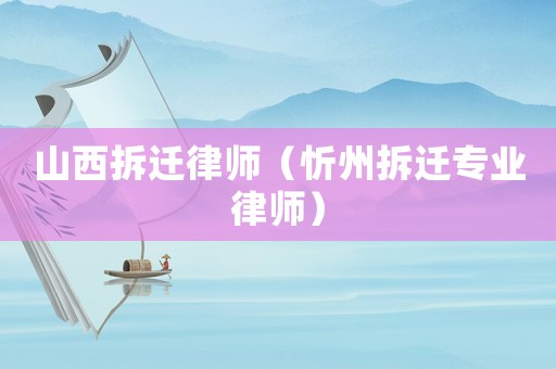 山西拆遷律師（忻州拆遷專業(yè)律師）
