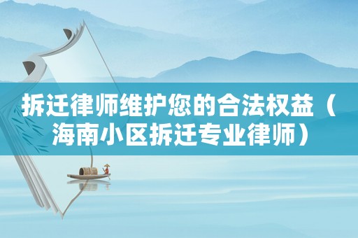 拆遷律師維護(hù)您的合法權(quán)益（海南小區(qū)拆遷專業(yè)律師）