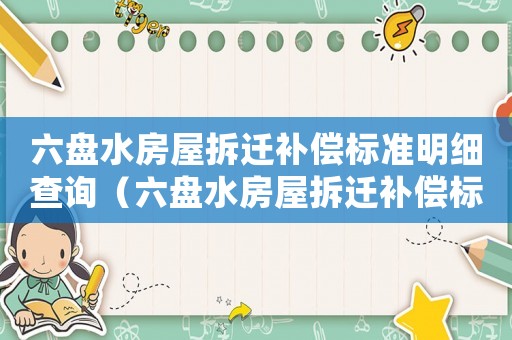 六盤水房屋拆遷補(bǔ)償標(biāo)準(zhǔn)明細(xì)查詢（六盤水房屋拆遷補(bǔ)償標(biāo)準(zhǔn)明細(xì)）