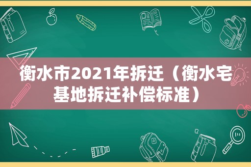 衡水市2021年拆遷（衡水宅基地拆遷補償標準）