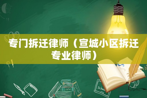 專門拆遷律師（宣城小區拆遷專業律師）