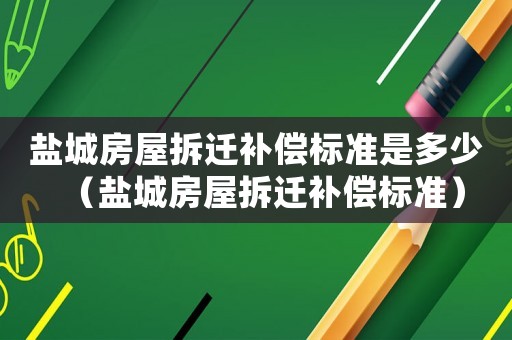 鹽城房屋拆遷補償標準是多少（鹽城房屋拆遷補償標準）