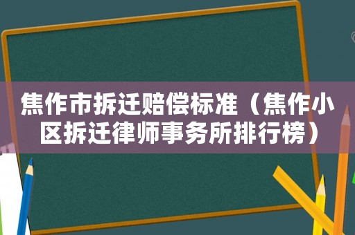 焦作市拆遷賠償標準（焦作小區拆遷律師事務所排行榜）