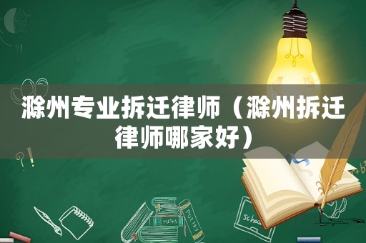 滁州專業(yè)拆遷律師（滁州拆遷律師哪家好）