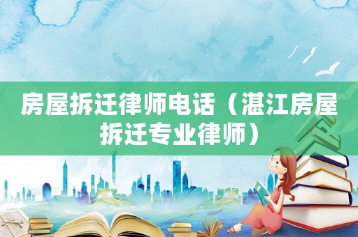 房屋拆遷律師電話（湛江房屋拆遷專業律師）