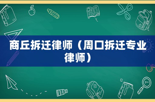 商丘拆遷律師（周口拆遷專業律師）