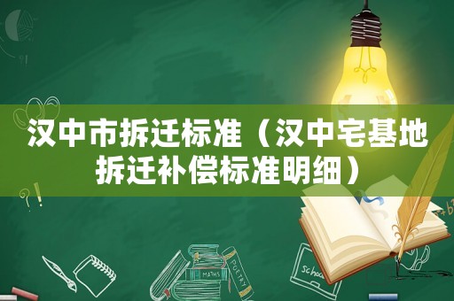 漢中市拆遷標準（漢中宅基地拆遷補償標準明細）