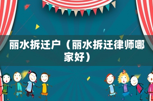 麗水拆遷戶（麗水拆遷律師哪家好）