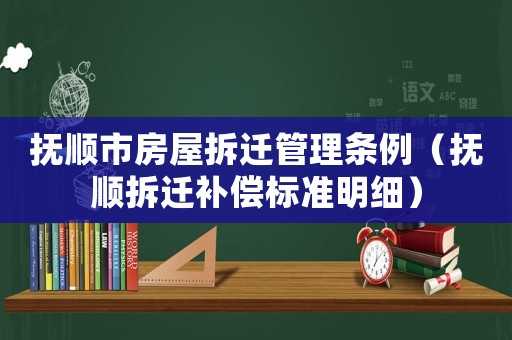 撫順市房屋拆遷管理條例（撫順拆遷補償標準明細）