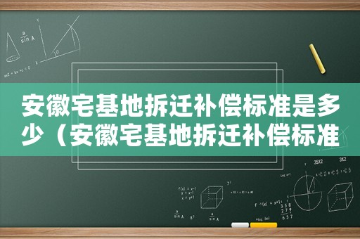 安徽宅基地拆遷補償標準是多少（安徽宅基地拆遷補償標準）