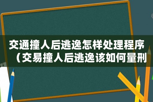 交通撞人后逃逸怎樣處理程序（交易撞人后逃逸該如何量刑）