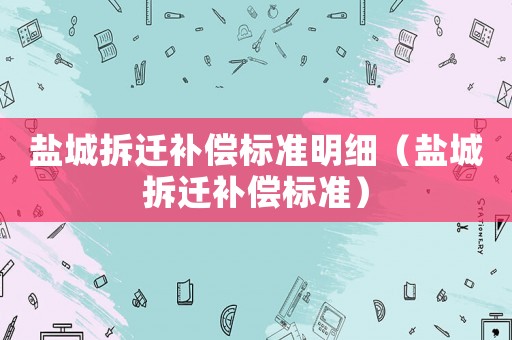 鹽城拆遷補償標準明細（鹽城拆遷補償標準）