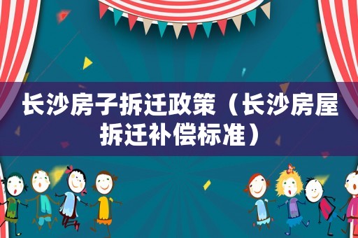 長沙房子拆遷政策（長沙房屋拆遷補償標準）