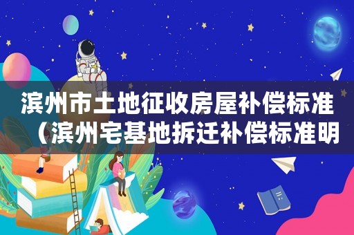 濱州市土地征收房屋補償標準（濱州宅基地拆遷補償標準明細）