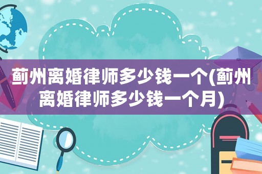 薊州離婚律師多少錢一個(gè)(薊州離婚律師多少錢一個(gè)月)