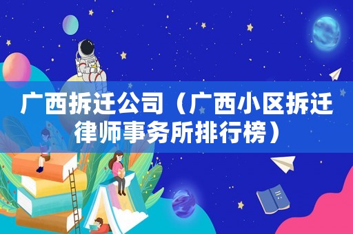 廣西拆遷公司（廣西小區拆遷律師事務所排行榜）