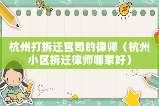 杭州打拆遷官司的律師（杭州小區拆遷律師哪家好）