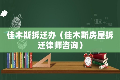 佳木斯拆遷辦（佳木斯房屋拆遷律師咨詢）