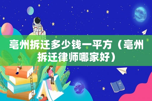 亳州拆遷多少錢一平方（亳州拆遷律師哪家好）