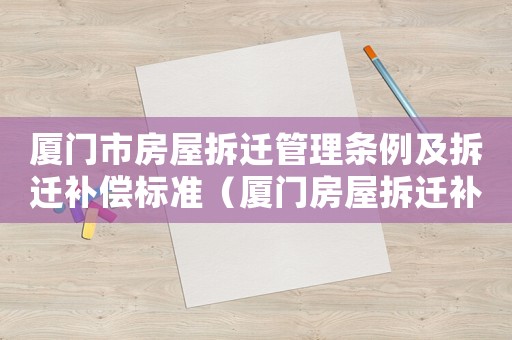 廈門市房屋拆遷管理條例及拆遷補償標準（廈門房屋拆遷補償標準明細）
