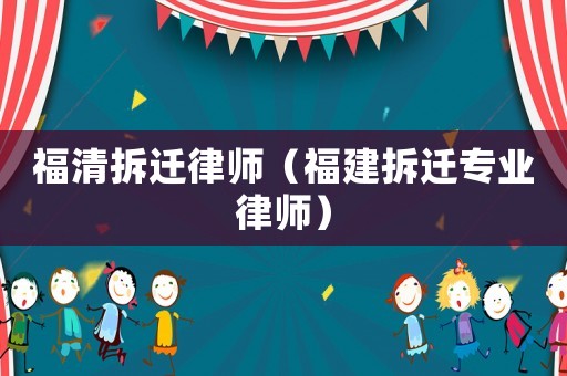福清拆遷律師（福建拆遷專業(yè)律師）