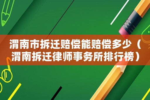 渭南市拆遷賠償能賠償多少（渭南拆遷律師事務(wù)所排行榜）
