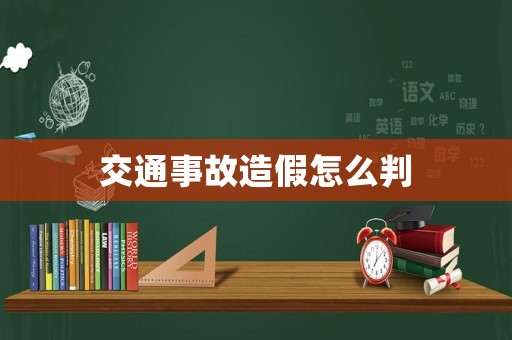 交通事故造假怎么判