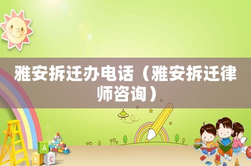 雅安拆遷辦電話（雅安拆遷律師咨詢）