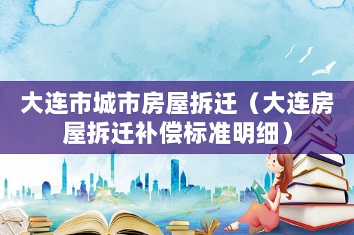 大連市城市房屋拆遷（大連房屋拆遷補償標準明細）