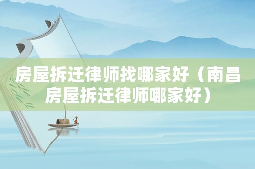 房屋拆遷律師找哪家好（南昌房屋拆遷律師哪家好）