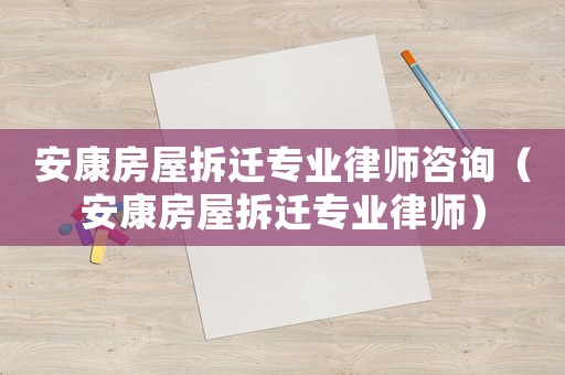 安康房屋拆遷專業(yè)律師咨詢（安康房屋拆遷專業(yè)律師）