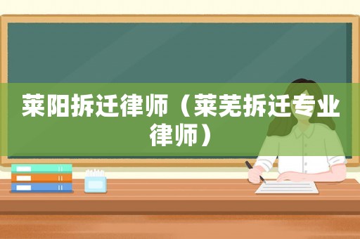 萊陽(yáng)拆遷律師（萊蕪拆遷專業(yè)律師）