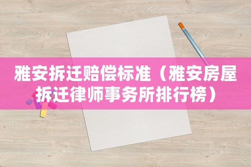 雅安拆遷賠償標準（雅安房屋拆遷律師事務所排行榜）