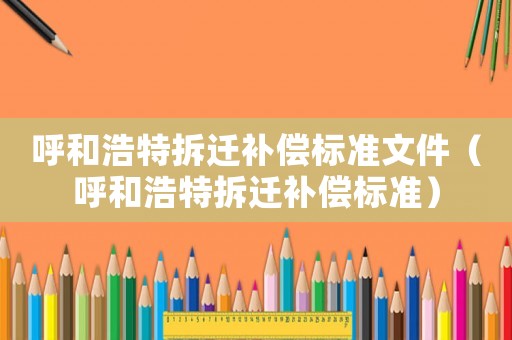 呼和浩特拆遷補償標準文件（呼和浩特拆遷補償標準）