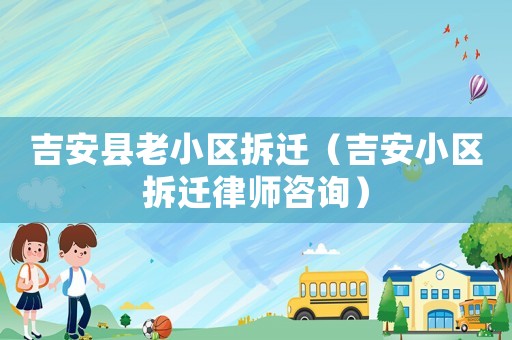 吉安縣老小區(qū)拆遷（吉安小區(qū)拆遷律師咨詢）