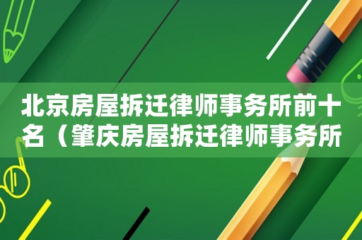 北京房屋拆遷律師事務所前十名（肇慶房屋拆遷律師事務所排行榜）
