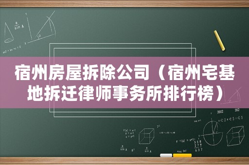 宿州房屋拆除公司（宿州宅基地拆遷律師事務所排行榜）