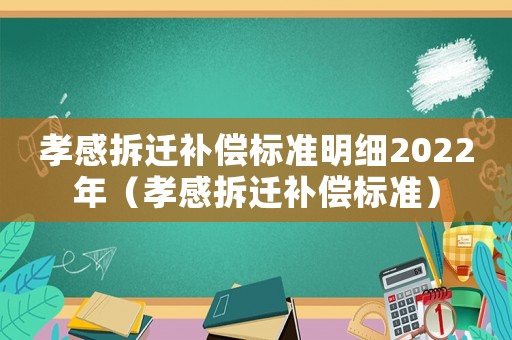 孝感拆遷補償標準明細2022年（孝感拆遷補償標準）