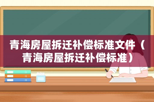 青海房屋拆遷補償標準文件（青海房屋拆遷補償標準）