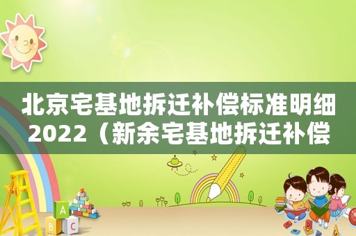 北京宅基地拆遷補償標準明細2022（新余宅基地拆遷補償標準明細）