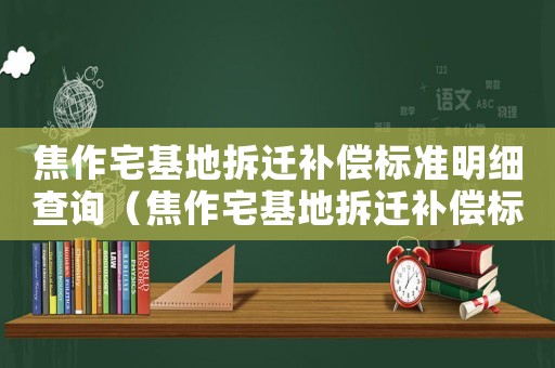 焦作宅基地拆遷補(bǔ)償標(biāo)準(zhǔn)明細(xì)查詢（焦作宅基地拆遷補(bǔ)償標(biāo)準(zhǔn)明細(xì)）