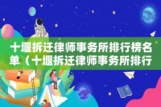 十堰拆遷律師事務所排行榜名單（十堰拆遷律師事務所排行榜）