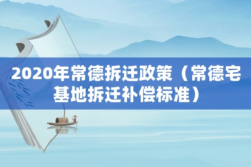 2020年常德拆遷政策（常德宅基地拆遷補償標準）