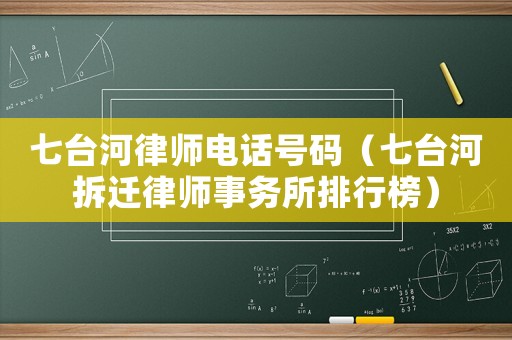 七臺河律師電話號碼（七臺河拆遷律師事務(wù)所排行榜）