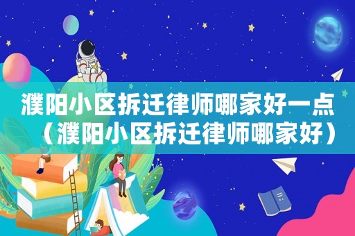 濮陽小區拆遷律師哪家好一點（濮陽小區拆遷律師哪家好）