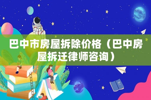 巴中市房屋拆除價(jià)格（巴中房屋拆遷律師咨詢）