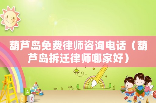 葫蘆島免費律師咨詢電話（葫蘆島拆遷律師哪家好）