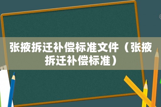 張掖拆遷補(bǔ)償標(biāo)準(zhǔn)文件（張掖拆遷補(bǔ)償標(biāo)準(zhǔn)）