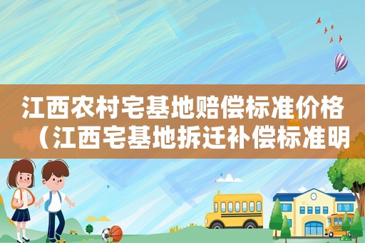 江西農村宅基地賠償標準價格（江西宅基地拆遷補償標準明細）
