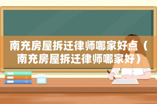 南充房屋拆遷律師哪家好點（南充房屋拆遷律師哪家好）
